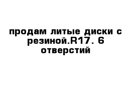 продам литые диски с резиной.R17. 6 отверстий